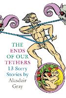 Book Cover for The Ends Of Our Tethers: Thirteen Sorry Stories by Alasdair Gray