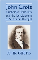 Book Cover for John Grote, Cambridge University and the Development of Victorian Thought by John R. Gibbins