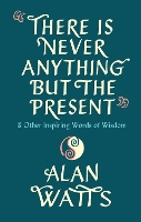 Book Cover for There Is Never Anything But The Present by Alan Watts