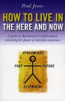 Book Cover for How to Live in the Here and Now – A guide to Accelerated Enlightenment, unlocking the power of mindful awareness by Paul Jones