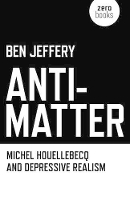 Book Cover for Anti–Matter – Michel Houellebecq and Depressive Realism by Ben Jeffery