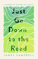 Cover for Just Go Down to the Road A Memoir of Trouble and Travel by James Campbell