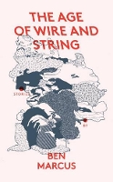 Book Cover for The Age of Wire and String by Ben Marcus