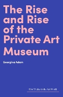 Book Cover for The Rise and Rise of the Private Art Museum by Georgina Adam