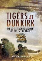 Book Cover for Tigers at Dunkirk: The Leicestershire Regiment and the Fall of France by Matthew Richardson