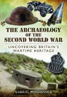 Book Cover for Archaeology of the Second World War: Uncovering Britain's Wartime Heritage by Gabriel Moshenska