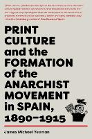 Book Cover for Print Culture And The Formation Of The Anarchist Movement In Spain, 1890-1915 by James Michael Yeoman