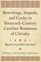 Book Cover for Rewritings, Sequels, and Cycles in Sixteenth-Century Castilian Romances of Chivalry by Dr Daniel Gutiérrez Trápaga