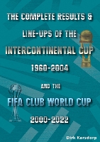 Book Cover for The Complete Results & Line-Ups of the Intercontinental Cup 1960-2004 and the FIFA Club World Cup 2000-2022 by Dirk Karsdorp