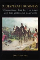 Book Cover for A Desperate Business: Wellington, The British Army and the Waterloo Campaign by Ian Fletcher