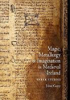 Book Cover for Magic, Metallurgy and Imagination in Medieval Ireland by John Carey