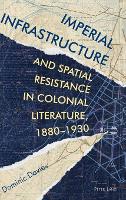 Book Cover for Imperial Infrastructure and Spatial Resistance in Colonial Literature, 1880–1930 by Dominic Davies