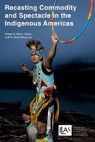 Book Cover for Recasting Commodity and Spectacle in the Indigenous Americas by Helen Gilbert