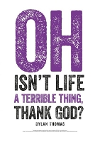 Book Cover for Dylan Thomas Print: Oh Isn't Life a Terrible Thing, Thank God? by Dylan Thomas