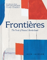 Book Cover for Frontières A Chef’s Celebration of French Cooking; This New Cookbook is Packed with Simple Hearty Recipes and Stories from France’s Borderlands – Alsace, the Riviera, the Alps, the Southwest and North by Alex Jackson