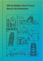 Book Cover for What Adults Don’t Know About Architecture by The School of Life