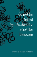 Book Cover for do not be lulled by the dainty starlike blossom by Rachael Matthews