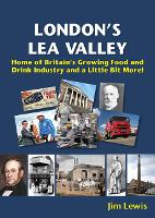 Book Cover for London’s Lea Valley – Home of Britain’s Growing Food and Drink Industry and a Little Bit More by Jim Lewis