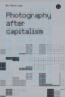 Book Cover for Photography After Capitalism by Ben Burbridge