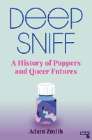 Book Cover for Deep Sniff A History of Poppers and Queer Futures by Adam Zmith