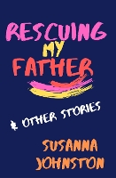 Book Cover for Rescuing My Father & Other Stories by Susanna Johnston