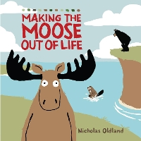 Book Cover for MAKING THE MOOSE OUT OF LIFE by Nicholas Oldland