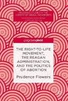 Book Cover for The Right-to-Life Movement, the Reagan Administration, and the Politics of Abortion by Prudence Flowers