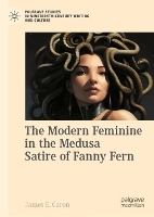 Book Cover for The Modern Feminine in the Medusa Satire of Fanny Fern by James E Caron