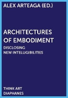 Book Cover for Architectures of Embodiment – Disclosing New Intelligibilities by Alex Arteaga