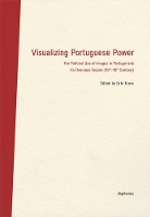 Book Cover for Visualizing Portuguese Power – The Political Use of Images in Portugal and its Overseas Empire (16th18th Century) by Urte Krass