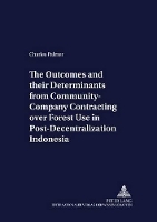 Book Cover for The Outcomes and Their Determinants from Community-company Contracting Over Forest Use in Post-decentralization Indonesia by Charles Palmer