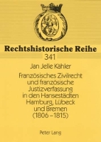 Book Cover for Franzoesisches Zivilrecht Und Franzoesische Justizverfassung in Den Hansestaedten Hamburg, Luebeck Und Bremen (1806-1815) by Jan Jelle Kähler