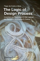 Book Cover for The Logic of Design Process – Invention and Discovery in the Light of the Semiotics of Charles S. Peirce by Tiago Da Costa Silva