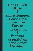 Book Cover for Sharp Tongues, Loose Lips, Open Eyes, Ears to the Ground by Hans-Ulrich Obrist