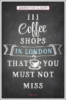 Book Cover for 111 Coffee Shops in London That You Must Not Miss by Kirstin von Glasow