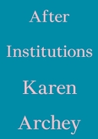 Book Cover for After Institutions by Karen Archey