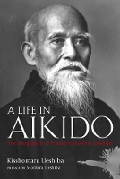 Book Cover for Life In Aikido, A: The Biography Of Founder Morihei Ueshiba by Kisshomaru Ueshiba