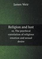 Book Cover for Religion and Lust or, The Psychical Correlation of Religious Emotion and Sexual Desire by James Weir