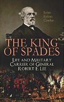 Book Cover for The King of Spades – Life and Military Carrier of General Robert E. Lee Lee's Early Life, Military Carrier (Battles of the Chickahominy, Manassas, Chancellorsville & Gettysburg), Lee's Last Campaigns  by John Esten Cooke