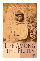 Book Cover for Life Among the Piutes The First Autobiography of a Native American Woman: First Meeting of Piutes and Whites, Domestic and Social Moralities of Piutes, Wars and Their Causes, Reservation of Pyramid an by Sarah Winnemucca Hopkins