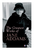 Book Cover for The Greatest Works of Jane Addams Democracy and Social Ethics, The Spirit of Youth and the City Streets, A New Conscience and An Ancient Evil, Why Women Should Vote, Belated Industry, Twenty Years at  by Jane Addams
