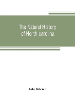 Book Cover for The natural history of North-Carolina. With an account of the trade, manners, and customs of the Christian and Indian inhabitants. Illustrated with copper-plates, whereon are curiously engraved the ma by John Brickell