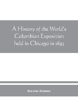 Book Cover for A history of the World's Columbian Exposition held in Chicago in 1893; by authority of the Board of Directors by Rossiter Johnson