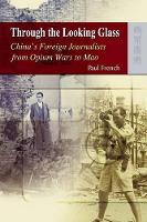 Book Cover for Through the Looking Glass – China?s Foreign Journalists from Opium Wars to Mao by Paul French