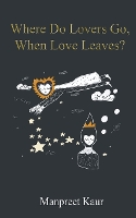 Book Cover for Where Do Lovers Go, When Love Leaves? by Manpreet Kaur