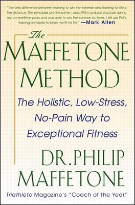 The Maffetone Method: The Holistic, Low-Stress, No-Pain Way to Exceptional Fitness