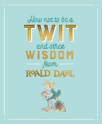 How Not to Be a Twit and Other Wisdom from Roald Dahl