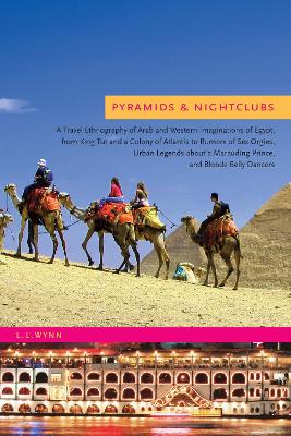 Pyramids and Nightclubs A Travel Ethnography of Arab and Western Imaginations of Egypt, from King Tut and a Colony of Atlantis to Rumors of Sex Orgies, Urban Legends about a Marauding Prince, and Blon