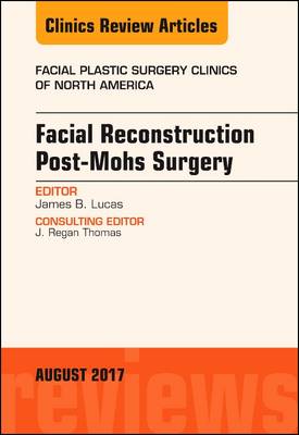 Facial Reconstruction Post-Mohs Surgery, An Issue of Facial Plastic Surgery Clinics of North America