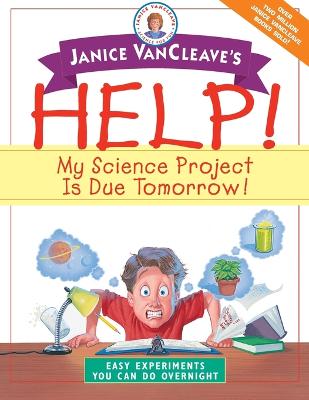 Janice VanCleave's Help! My Science Project Is Due Tomorrow! Easy Experiments You Can Do Overnight